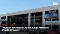Proyectan construcción de tres nuevos hoteles en el norte de Torreón