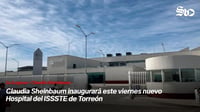 Claudia Sheinbaum inaugurará este viernes nuevo Hospital del ISSSTE de Torreón