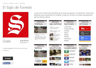 App. La aplicación tiene uno de los diseños más limpios e la información más actual, y El Siglo de Torreón la ofrece gratis para WindowsPhone.