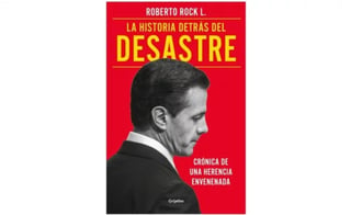 Roberto Rock, columnista de El Universal, narra en el segundo capítulo de su reciente libro 'La historia detrás del desastre el factor que heredó Peña Nieto desde su campaña: la corrupción'. (ESPECIAL)
