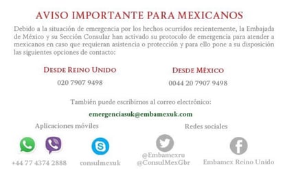 La cancillería también ofreció el correo electrónico emergenciasuk@embamexuk.com, así como las cuentas en las redes sociales Facebook: Embamex Reino Unido, y Twitter: @Embamexru y @ConsulMexGbr. (TWITTER)