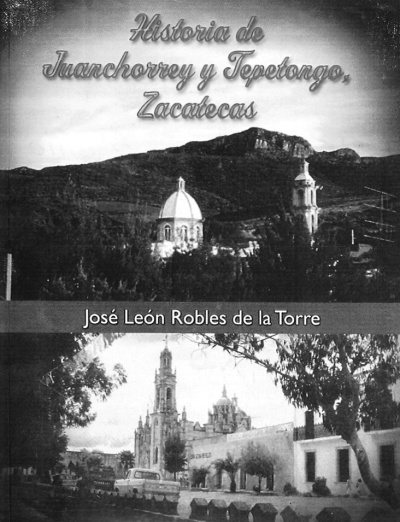 Libros: Historia de Juanchorrey y Tepetongo, Zacatecas. Edic. mayo de 2008 de José León Robles de la Torre.

