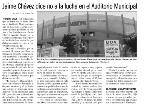 En febrero del 2007, el entonces comisionado municipal del deporte de Torreón, Jaime Chávez, expresaba su desacuerdo en que la lucha libre y el box tuvieran como escenario el Auditorio Municipal.